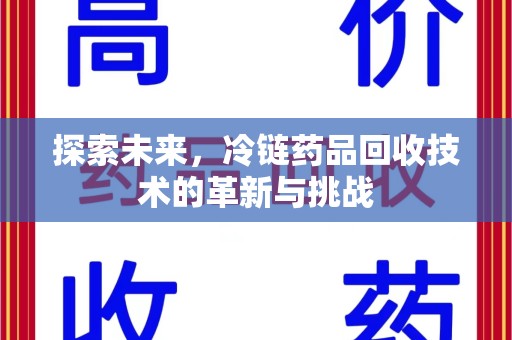 苏州探索未来，冷链药品回收技术的革新与挑战