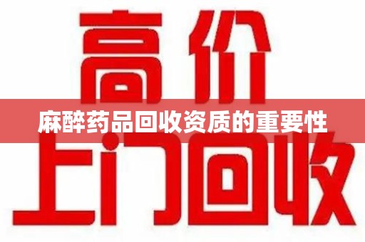 苏州麻醉药品回收资质的重要性