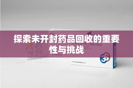 阜阳探索未开封药品回收的重要性与挑战