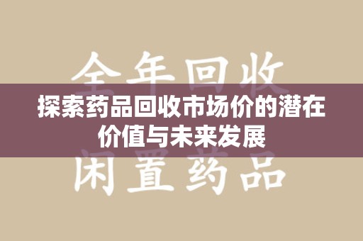 北京探索药品回收市场价的潜在价值与未来发展
