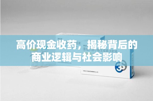 福州高价现金收药，揭秘背后的商业逻辑与社会影响