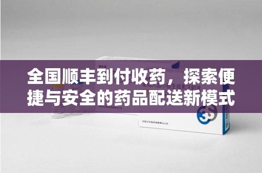 潍坊全国顺丰到付收药，探索便捷与安全的药品配送新模式