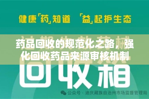 泰安药品回收的规范化之路，强化回收药品来源审核机制