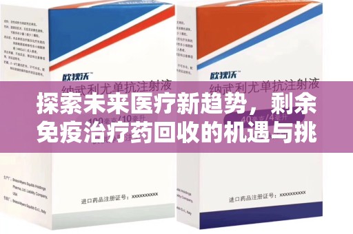 威海探索未来医疗新趋势，剩余免疫治疗药回收的机遇与挑战