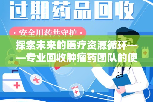 商丘探索未来的医疗资源循环——专业回收肿瘤药团队的使命与价值