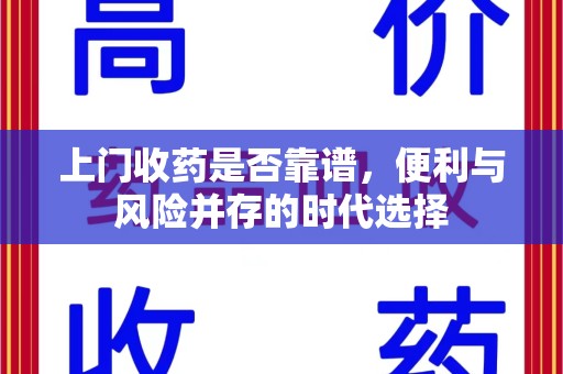 肇庆上门收药是否靠谱，便利与风险并存的时代选择