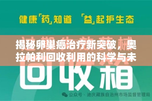 连云港揭秘卵巢癌治疗新突破，奥拉帕利回收利用的科学与未来