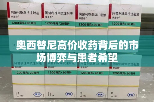 邢台奥西替尼高价收药背后的市场博弈与患者希望