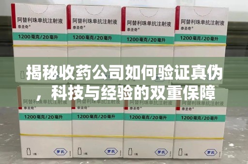 绵阳揭秘收药公司如何验证真伪，科技与经验的双重保障