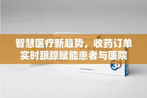 湛江智慧医疗新趋势，收药订单实时跟踪赋能患者与医院