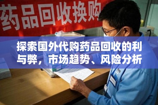 徐州探索国外代购药品回收的利与弊，市场趋势、风险分析及未来发展