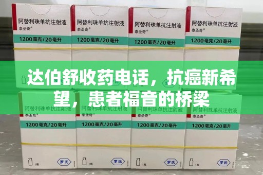 宿迁达伯舒收药电话，抗癌新希望，患者福音的桥梁