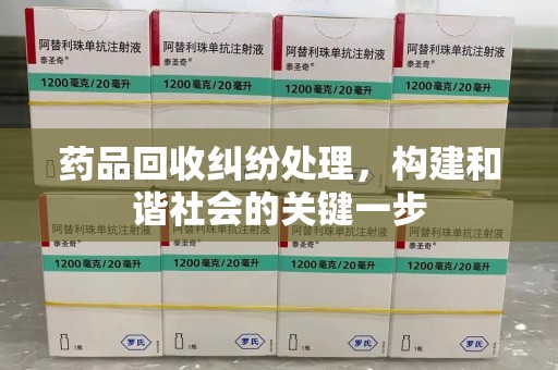 天津药品回收纠纷处理，构建和谐社会的关键一步