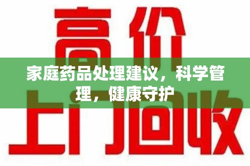聊城家庭药品处理建议，科学管理，健康守护
