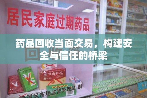 无锡药品回收当面交易，构建安全与信任的桥梁