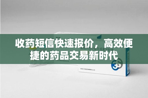 厦门收药短信快速报价，高效便捷的药品交易新时代