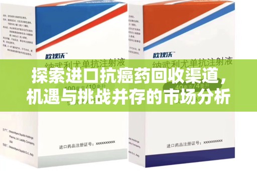 九江探索进口抗癌药回收渠道，机遇与挑战并存的市场分析
