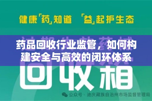 北京药品回收行业监管，如何构建安全与高效的闭环体系