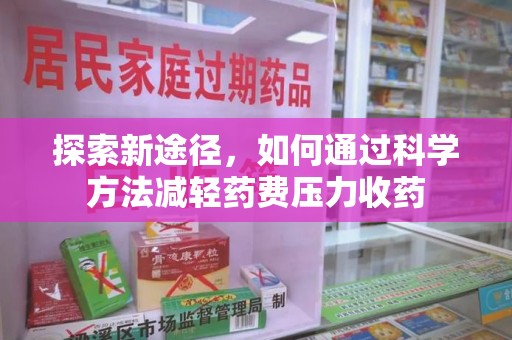 绍兴探索新途径，如何通过科学方法减轻药费压力收药