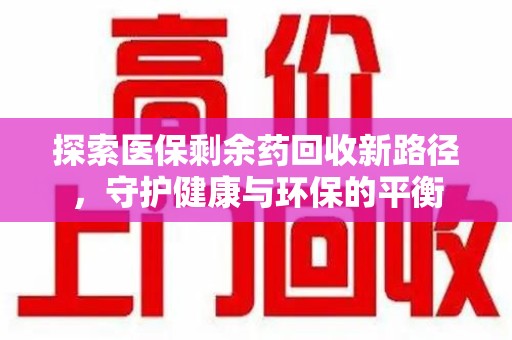 菏泽探索医保剩余药回收新路径，守护健康与环保的平衡