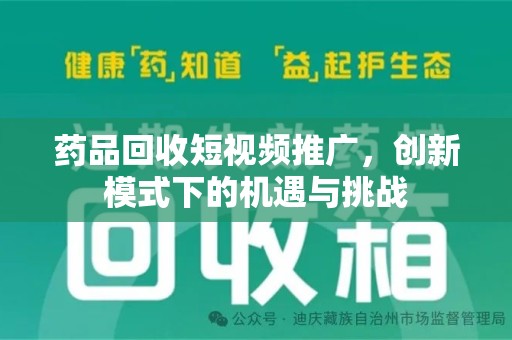 中山药品回收短视频推广，创新模式下的机遇与挑战