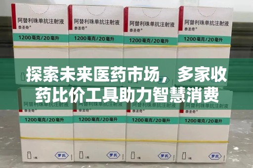 北京探索未来医药市场，多家收药比价工具助力智慧消费