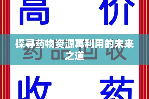 洛阳探寻药物资源再利用的未来之道