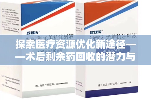 无锡探索医疗资源优化新途径——术后剩余药回收的潜力与挑战