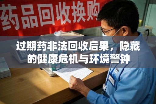 潍坊过期药非法回收后果，隐藏的健康危机与环境警钟