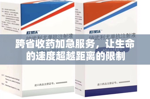 宜昌跨省收药加急服务，让生命的速度超越距离的限制