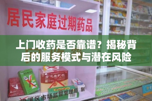湖州上门收药是否靠谱？揭秘背后的服务模式与潜在风险
