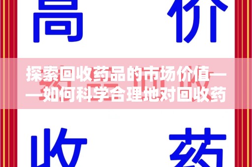 南昌探索回收药品的市场价值——如何科学合理地对回收药品进行估价