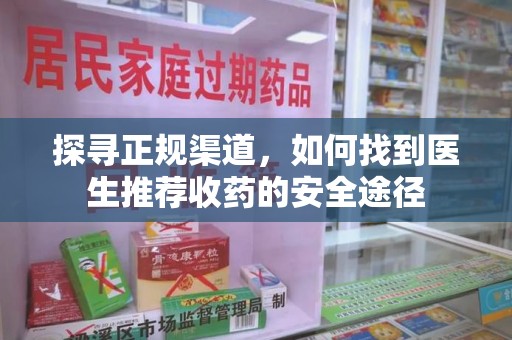 淮安探寻正规渠道，如何找到医生推荐收药的安全途径