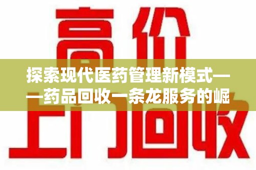 青岛探索现代医药管理新模式——药品回收一条龙服务的崛起与未来