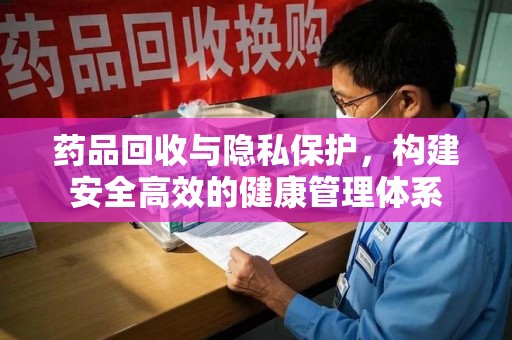 烟台药品回收与隐私保护，构建安全高效的健康管理体系