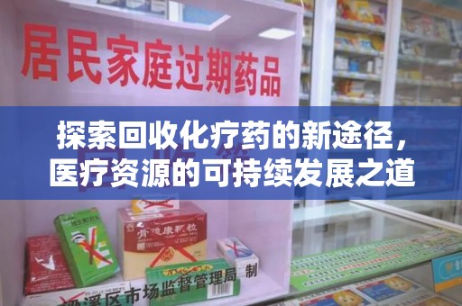 周口探索回收化疗药的新途径，医疗资源的可持续发展之道