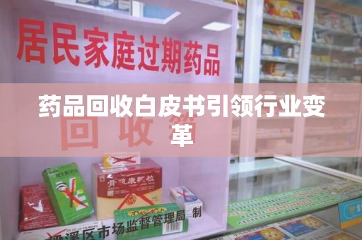 信阳药品回收白皮书引领行业变革