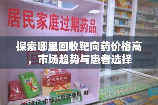 成都探索哪里回收靶向药价格高，市场趋势与患者选择