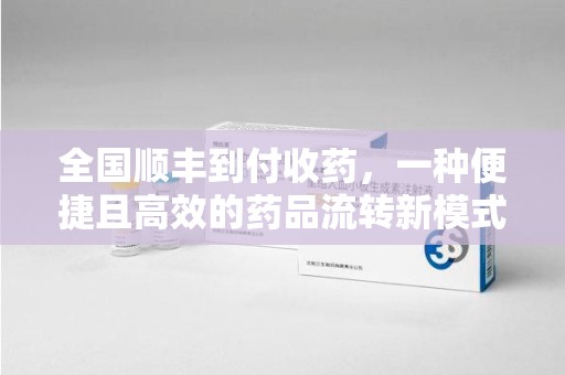 镇江全国顺丰到付收药，一种便捷且高效的药品流转新模式