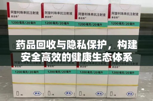 岳阳药品回收与隐私保护，构建安全高效的健康生态体系