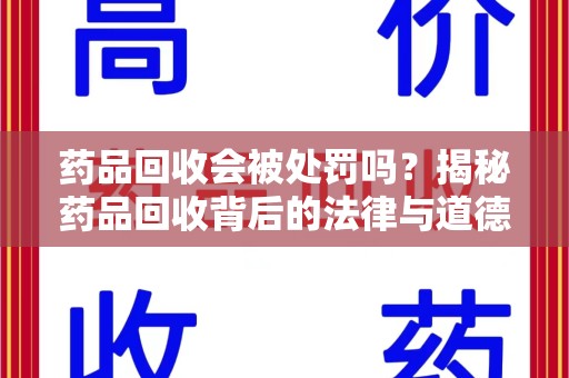 北京药品回收会被处罚吗？揭秘药品回收背后的法律与道德