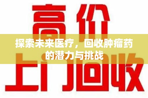 贵阳探索未来医疗，回收肿瘤药的潜力与挑战