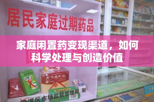 珠海家庭闲置药变现渠道，如何科学处理与创造价值