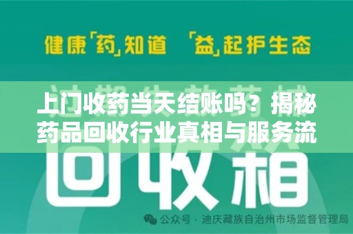 湖州上门收药当天结账吗？揭秘药品回收行业真相与服务流程