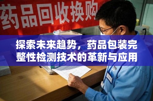 揭阳探索未来趋势，药品包装完整性检测技术的革新与应用