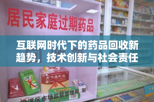 周口互联网时代下的药品回收新趋势，技术创新与社会责任