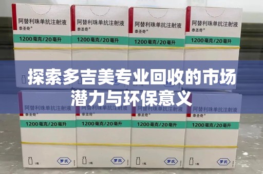 西安探索多吉美专业回收的市场潜力与环保意义