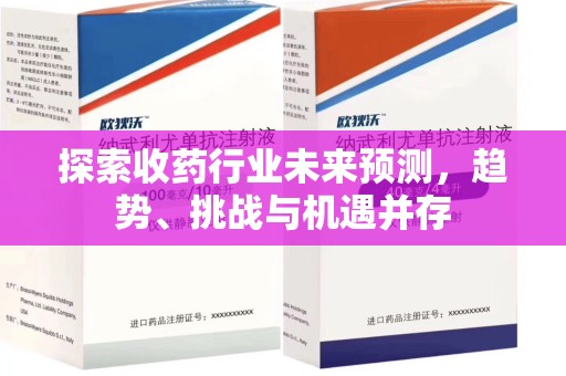 六安探索收药行业未来预测，趋势、挑战与机遇并存