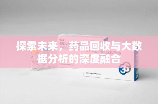 昆明探索未来，药品回收与大数据分析的深度融合