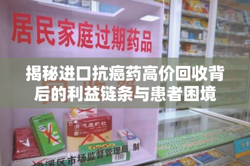 商丘揭秘进口抗癌药高价回收背后的利益链条与患者困境